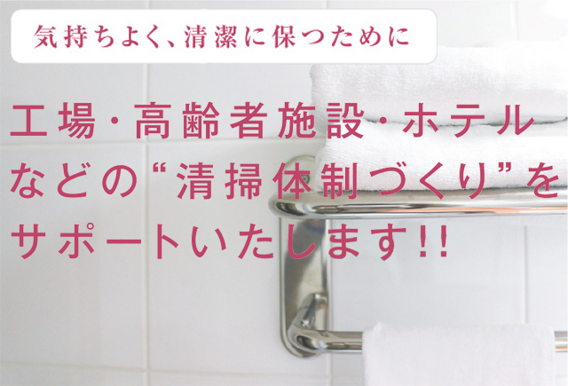 気持ちよく、清潔に保つために 工場・高齢者施設・ホテルなどの”清掃体制づくり”をサポートいたします！！